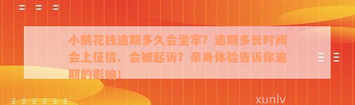 小鹅花钱逾期多久会坐牢？逾期多长时间会上征信、会被起诉？亲身体验告诉你逾期的影响！