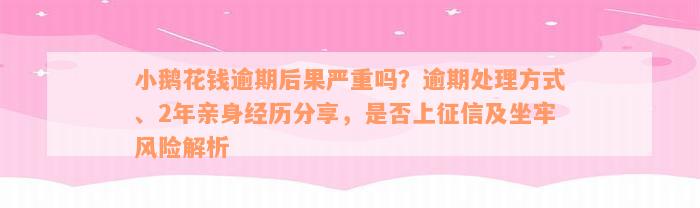 小鹅花钱逾期后果严重吗？逾期处理方式、2年亲身经历分享，是否上征信及坐牢风险解析