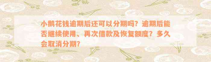 小鹅花钱逾期后还可以分期吗？逾期后能否继续使用、再次借款及恢复额度？多久会取消分期？