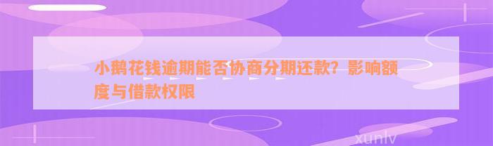 小鹅花钱逾期能否协商分期还款？影响额度与借款权限