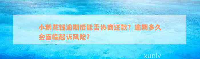 小鹅花钱逾期后能否协商还款？逾期多久会面临起诉风险？