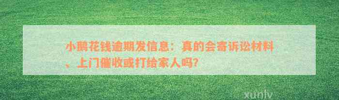 小鹅花钱逾期发信息：真的会寄诉讼材料、上门催收或打给家人吗？