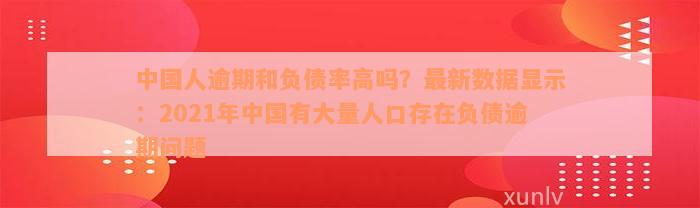 中国人逾期和负债率高吗？最新数据显示：2021年中国有大量人口存在负债逾期问题