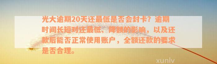 光大逾期20天还最低是否会封卡？逾期时间长短对还最低、降额的影响，以及还款后能否正常使用账户，全额还款的要求是否合理。