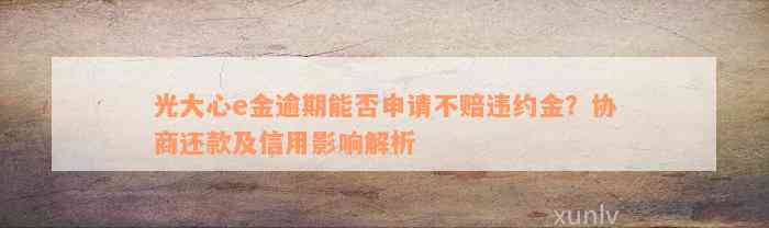 光大心e金逾期能否申请不赔违约金？协商还款及信用影响解析