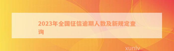 2023年全国征信逾期人数及新规定查询