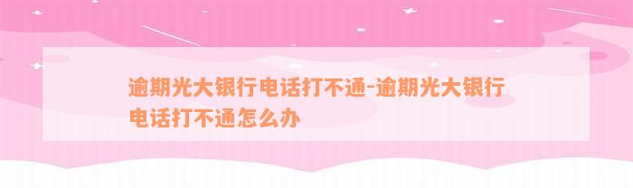 逾期光大银行电话打不通-逾期光大银行电话打不通怎么办