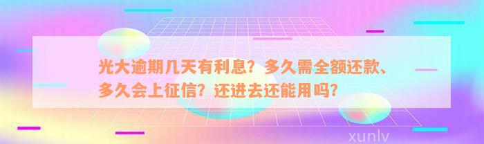 光大逾期几天有利息？多久需全额还款、多久会上征信？还进去还能用吗？