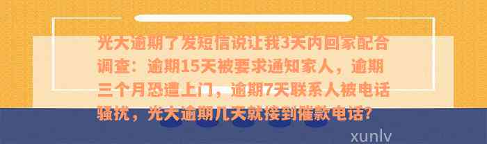 光大逾期了发短信说让我3天内回家配合调查：逾期15天被要求通知家人，逾期三个月恐遭上门，逾期7天联系人被电话骚扰，光大逾期几天就接到催款电话？