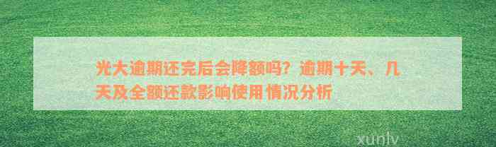 光大逾期还完后会降额吗？逾期十天、几天及全额还款影响使用情况分析