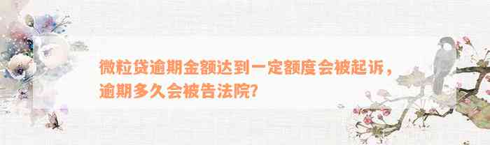 微粒贷逾期金额达到一定额度会被起诉，逾期多久会被告法院？