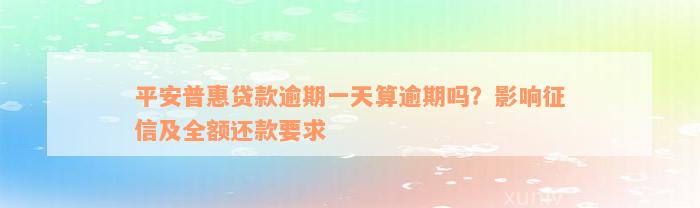 平安普惠贷款逾期一天算逾期吗？影响征信及全额还款要求