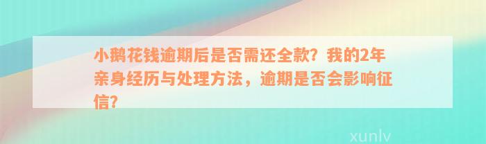 小鹅花钱逾期后是否需还全款？我的2年亲身经历与处理方法，逾期是否会影响征信？