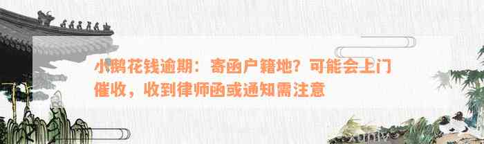 小鹅花钱逾期：寄函户籍地？可能会上门催收，收到律师函或通知需注意