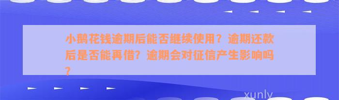 小鹅花钱逾期后能否继续使用？逾期还款后是否能再借？逾期会对征信产生影响吗？