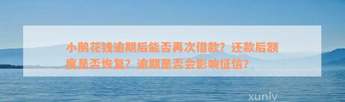 小鹅花钱逾期后能否再次借款？还款后额度是否恢复？逾期是否会影响征信？