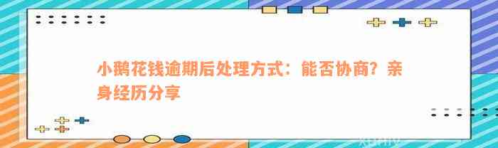 小鹅花钱逾期后处理方式：能否协商？亲身经历分享