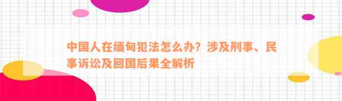 中国人在缅甸犯法怎么办？涉及刑事、民事诉讼及回国后果全解析