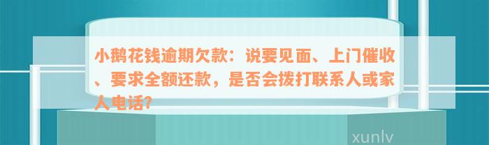 小鹅花钱逾期欠款：说要见面、上门催收、要求全额还款，是否会拨打联系人或家人电话？