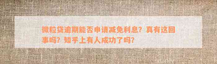 微粒贷逾期能否申请减免利息？真有这回事吗？知乎上有人成功了吗？