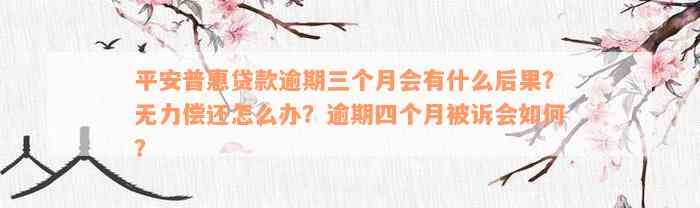 平安普惠贷款逾期三个月会有什么后果？无力偿还怎么办？逾期四个月被诉会如何？