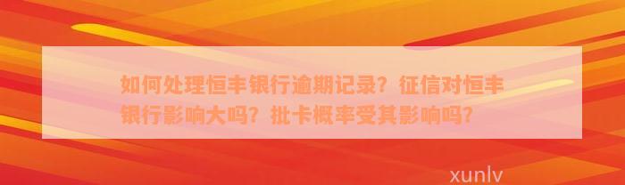 如何处理恒丰银行逾期记录？征信对恒丰银行影响大吗？批卡概率受其影响吗？