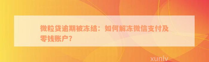 微粒贷逾期被冻结：如何解冻微信支付及零钱账户？