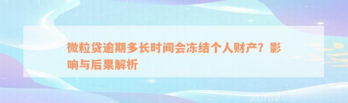 微粒贷逾期多长时间会冻结个人财产？影响与后果解析