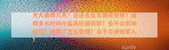 光大逾期几天？还进去能否继续使用？逾期多长时间不能再还最低款？会不会影响征信？逾期了怎么处理？会不会通知家人？