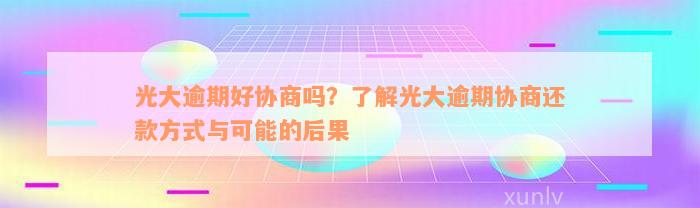 光大逾期好协商吗？了解光大逾期协商还款方式与可能的后果