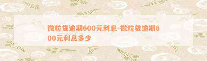 微粒贷逾期600元利息-微粒贷逾期600元利息多少