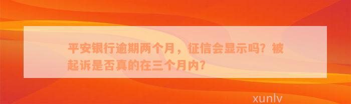 平安银行逾期两个月，征信会显示吗？被起诉是否真的在三个月内？