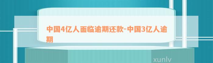 中国4亿人面临逾期还款-中国3亿人逾期