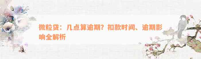 微粒贷：几点算逾期？扣款时间、逾期影响全解析