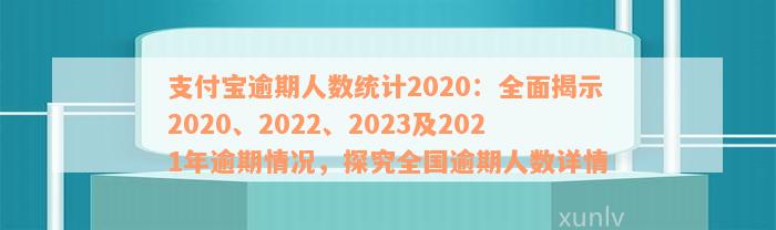 支付宝逾期人数统计2020：全面揭示2020、2022、2023及2021年逾期情况，探究全国逾期人数详情