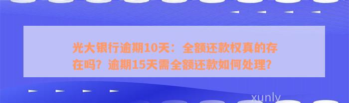 光大银行逾期10天：全额还款权真的存在吗？逾期15天需全额还款如何处理？