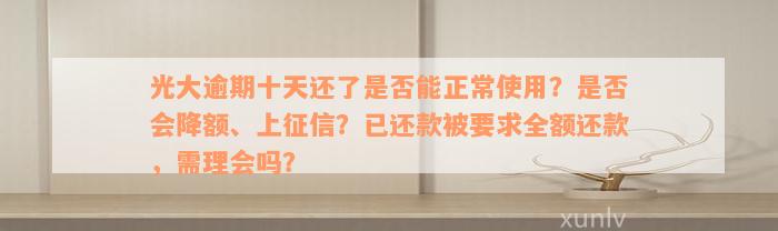 光大逾期十天还了是否能正常使用？是否会降额、上征信？已还款被要求全额还款，需理会吗？