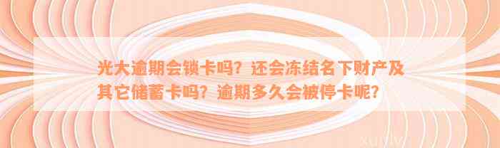 光大逾期会锁卡吗？还会冻结名下财产及其它储蓄卡吗？逾期多久会被停卡呢？