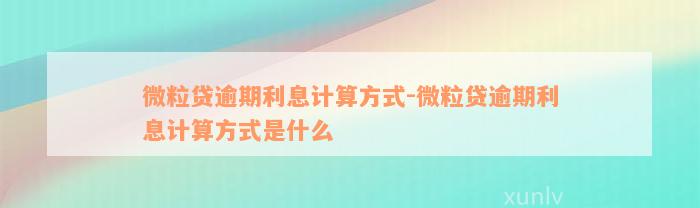 微粒贷逾期利息计算方式-微粒贷逾期利息计算方式是什么