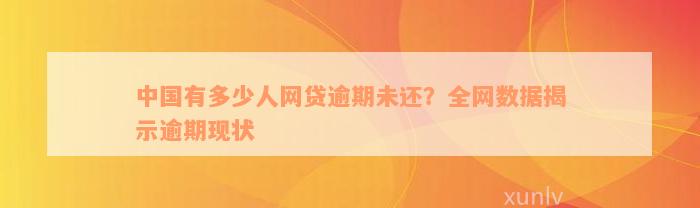 中国有多少人网贷逾期未还？全网数据揭示逾期现状