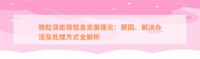 微粒贷出现信息完善提示：原因、解决办法及处理方式全解析