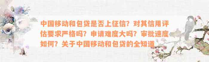 中国移动和包贷是否上征信？对其信用评估要求严格吗？申请难度大吗？审批速度如何？关于中国移动和包贷的全知道