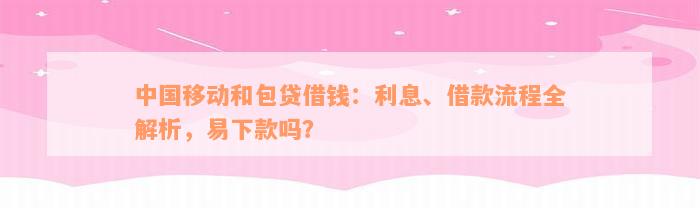 中国移动和包贷借钱：利息、借款流程全解析，易下款吗？