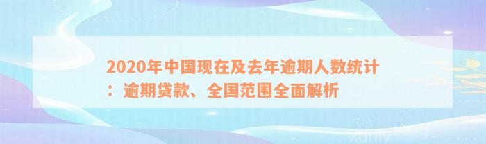 2020年中国现在及去年逾期人数统计：逾期贷款、全国范围全面解析