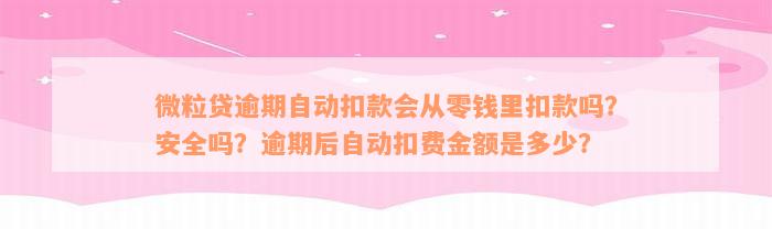 微粒贷逾期自动扣款会从零钱里扣款吗？安全吗？逾期后自动扣费金额是多少？