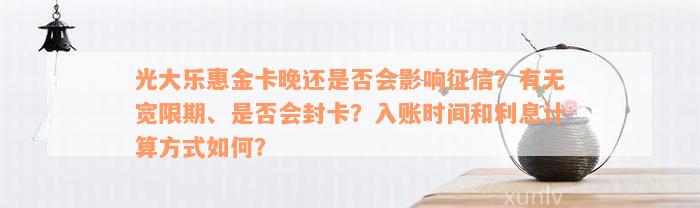 光大乐惠金卡晚还是否会影响征信？有无宽限期、是否会封卡？入账时间和利息计算方式如何？