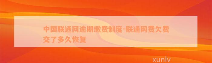 中国联通网逾期缴费制度-联通网费欠费交了多久恢复