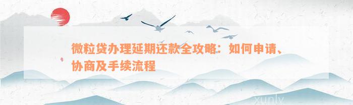 微粒贷办理延期还款全攻略：如何申请、协商及手续流程