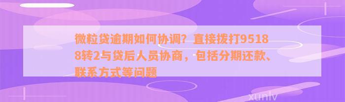 微粒贷逾期如何协调？直接拨打95188转2与贷后人员协商，包括分期还款、联系方式等问题