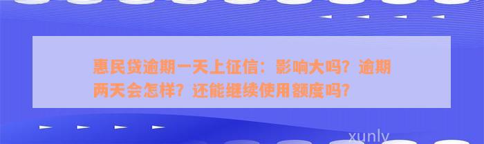 惠民贷逾期一天上征信：影响大吗？逾期两天会怎样？还能继续使用额度吗？